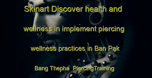 Skinart Discover health and wellness in implement piercing wellness practices in Ban Pak Bang Thepha | PiercingTraining | PiercingClasses | SkinartTraining-Thailand