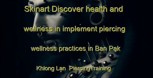 Skinart Discover health and wellness in implement piercing wellness practices in Ban Pak Khlong Lan | PiercingTraining | PiercingClasses | SkinartTraining-Thailand