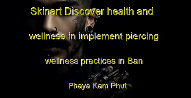 Skinart Discover health and wellness in implement piercing wellness practices in Ban Phaya Kam Phut | PiercingTraining | PiercingClasses | SkinartTraining-Thailand