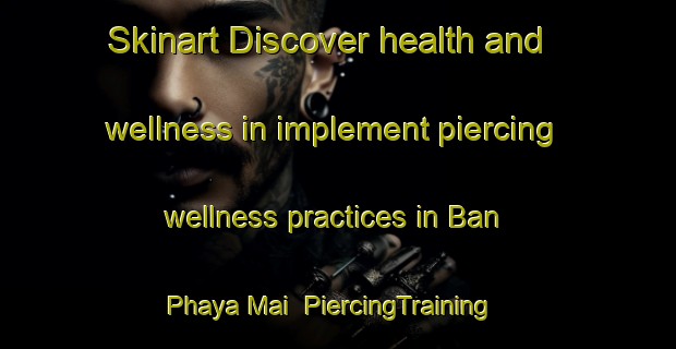 Skinart Discover health and wellness in implement piercing wellness practices in Ban Phaya Mai | PiercingTraining | PiercingClasses | SkinartTraining-Thailand