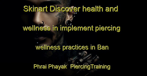 Skinart Discover health and wellness in implement piercing wellness practices in Ban Phrai Phayak | PiercingTraining | PiercingClasses | SkinartTraining-Thailand
