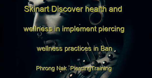 Skinart Discover health and wellness in implement piercing wellness practices in Ban Phrong Nak | PiercingTraining | PiercingClasses | SkinartTraining-Thailand