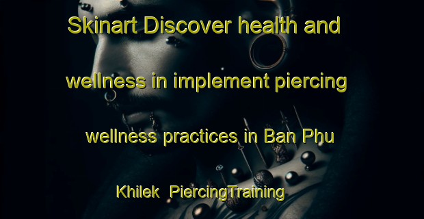 Skinart Discover health and wellness in implement piercing wellness practices in Ban Phu Khilek | PiercingTraining | PiercingClasses | SkinartTraining-Thailand