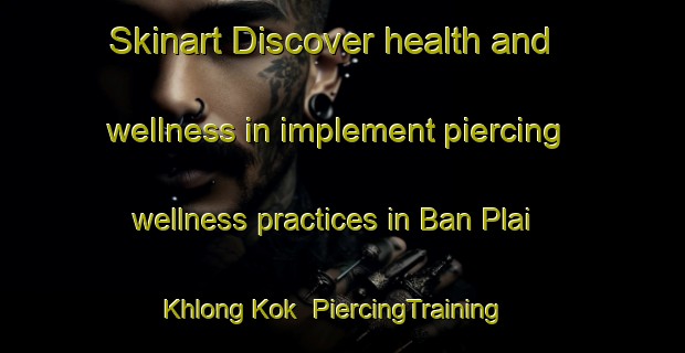 Skinart Discover health and wellness in implement piercing wellness practices in Ban Plai Khlong Kok | PiercingTraining | PiercingClasses | SkinartTraining-Thailand