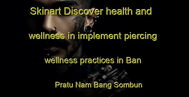 Skinart Discover health and wellness in implement piercing wellness practices in Ban Pratu Nam Bang Sombun | PiercingTraining | PiercingClasses | SkinartTraining-Thailand