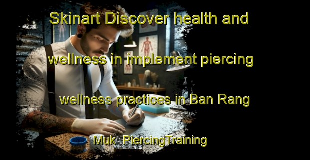 Skinart Discover health and wellness in implement piercing wellness practices in Ban Rang Muk | PiercingTraining | PiercingClasses | SkinartTraining-Thailand