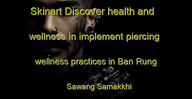 Skinart Discover health and wellness in implement piercing wellness practices in Ban Rung Sawang Samakkhi | PiercingTraining | PiercingClasses | SkinartTraining-Thailand