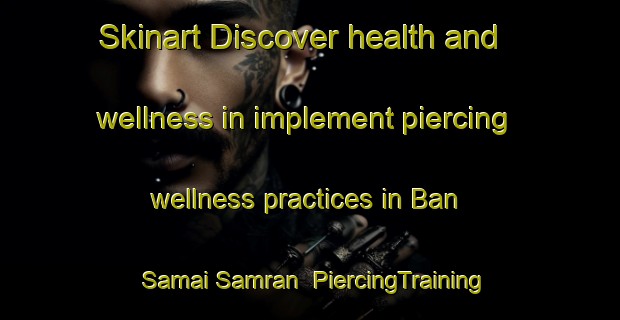 Skinart Discover health and wellness in implement piercing wellness practices in Ban Samai Samran | PiercingTraining | PiercingClasses | SkinartTraining-Thailand