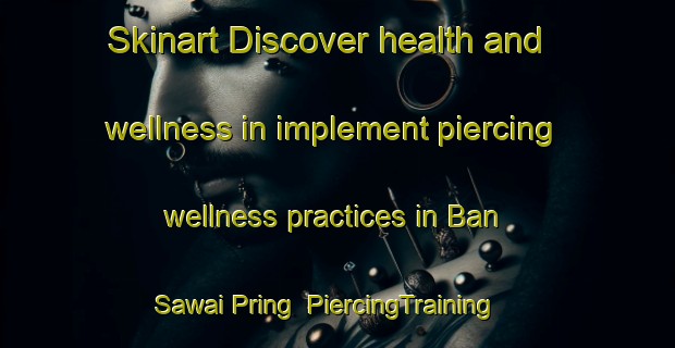 Skinart Discover health and wellness in implement piercing wellness practices in Ban Sawai Pring | PiercingTraining | PiercingClasses | SkinartTraining-Thailand
