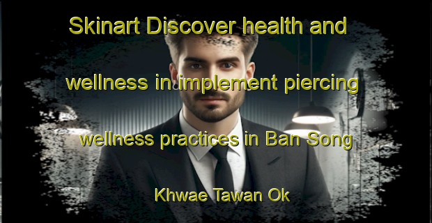 Skinart Discover health and wellness in implement piercing wellness practices in Ban Song Khwae Tawan Ok | PiercingTraining | PiercingClasses | SkinartTraining-Thailand