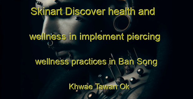 Skinart Discover health and wellness in implement piercing wellness practices in Ban Song Khwae Tawan Ok | PiercingTraining | PiercingClasses | SkinartTraining-Thailand