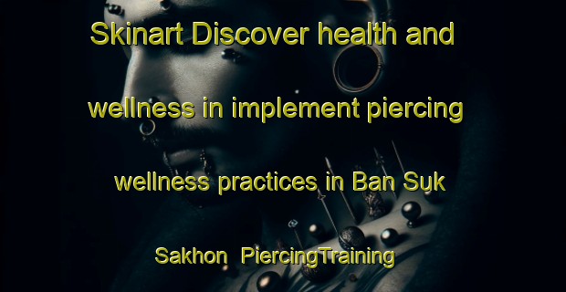 Skinart Discover health and wellness in implement piercing wellness practices in Ban Suk Sakhon | PiercingTraining | PiercingClasses | SkinartTraining-Thailand