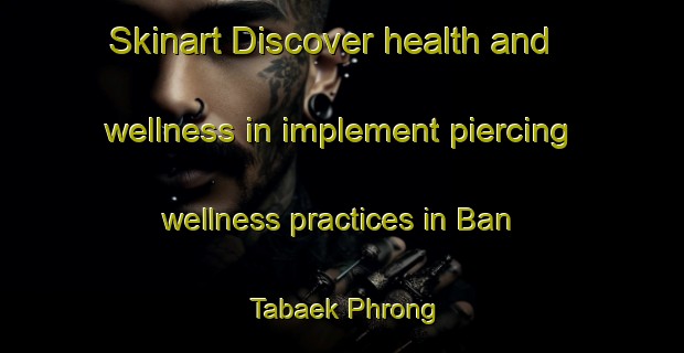 Skinart Discover health and wellness in implement piercing wellness practices in Ban Tabaek Phrong | PiercingTraining | PiercingClasses | SkinartTraining-Thailand