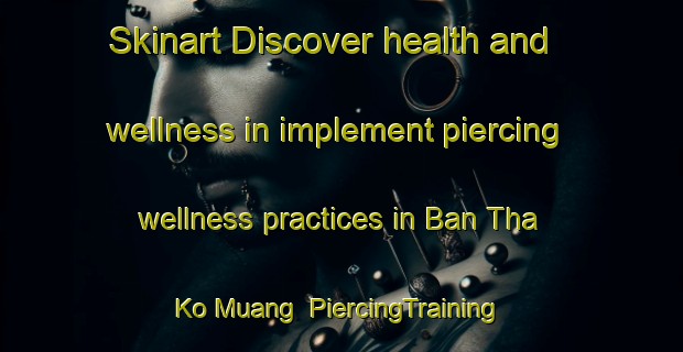 Skinart Discover health and wellness in implement piercing wellness practices in Ban Tha Ko Muang | PiercingTraining | PiercingClasses | SkinartTraining-Thailand