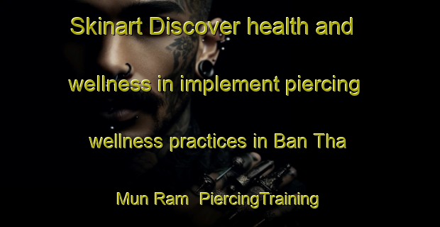 Skinart Discover health and wellness in implement piercing wellness practices in Ban Tha Mun Ram | PiercingTraining | PiercingClasses | SkinartTraining-Thailand