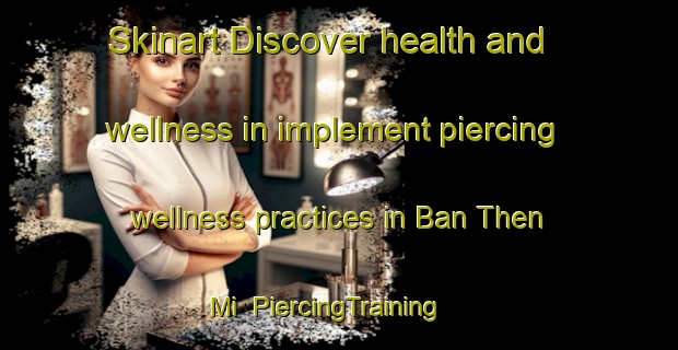Skinart Discover health and wellness in implement piercing wellness practices in Ban Then Mi | PiercingTraining | PiercingClasses | SkinartTraining-Thailand