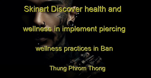 Skinart Discover health and wellness in implement piercing wellness practices in Ban Thung Phrom Thong | PiercingTraining | PiercingClasses | SkinartTraining-Thailand