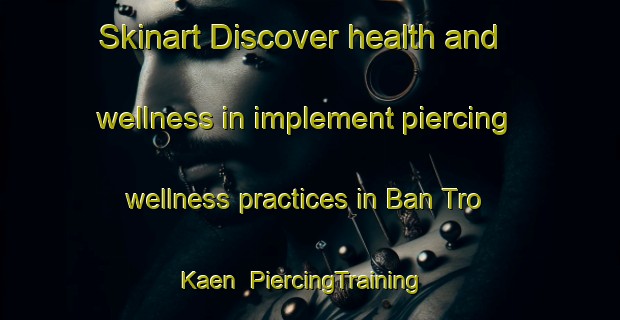 Skinart Discover health and wellness in implement piercing wellness practices in Ban Tro Kaen | PiercingTraining | PiercingClasses | SkinartTraining-Thailand