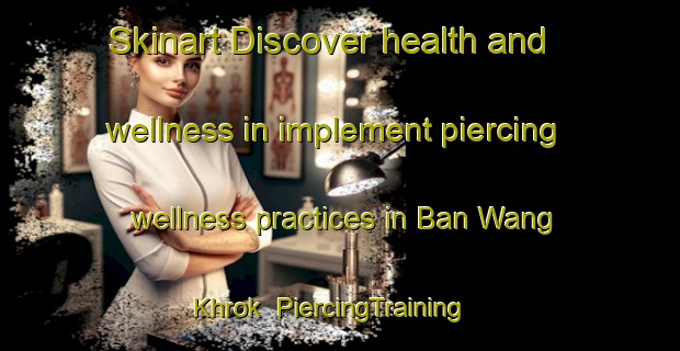 Skinart Discover health and wellness in implement piercing wellness practices in Ban Wang Khrok | PiercingTraining | PiercingClasses | SkinartTraining-Thailand