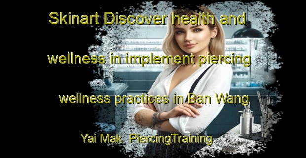 Skinart Discover health and wellness in implement piercing wellness practices in Ban Wang Yai Mak | PiercingTraining | PiercingClasses | SkinartTraining-Thailand
