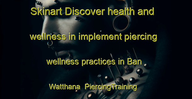 Skinart Discover health and wellness in implement piercing wellness practices in Ban Watthana | PiercingTraining | PiercingClasses | SkinartTraining-Thailand