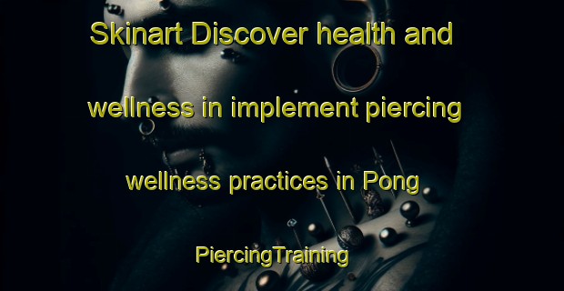 Skinart Discover health and wellness in implement piercing wellness practices in Pong | PiercingTraining | PiercingClasses | SkinartTraining-Thailand
