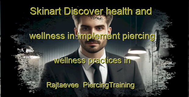 Skinart Discover health and wellness in implement piercing wellness practices in Rajtaevee | PiercingTraining | PiercingClasses | SkinartTraining-Thailand