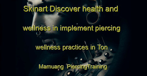 Skinart Discover health and wellness in implement piercing wellness practices in Ton Mamuang | PiercingTraining | PiercingClasses | SkinartTraining-Thailand