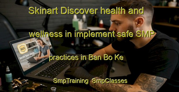 Skinart Discover health and wellness in implement safe SMP practices in Ban Bo Ke | SmpTraining | SmpClasses | SkinartTraining-Thailand