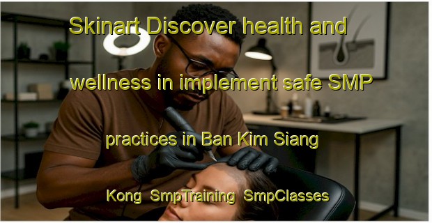 Skinart Discover health and wellness in implement safe SMP practices in Ban Kim Siang Kong | SmpTraining | SmpClasses | SkinartTraining-Thailand