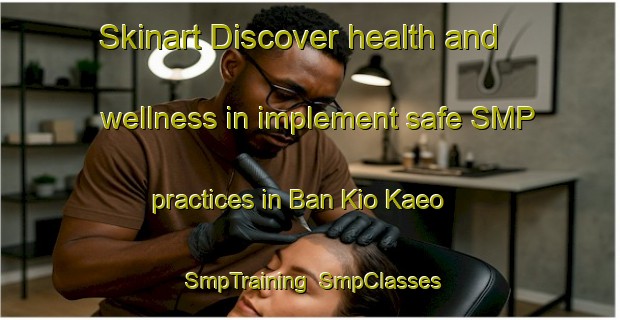 Skinart Discover health and wellness in implement safe SMP practices in Ban Kio Kaeo | SmpTraining | SmpClasses | SkinartTraining-Thailand