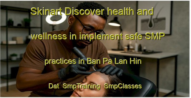 Skinart Discover health and wellness in implement safe SMP practices in Ban Pa Lan Hin Dat | SmpTraining | SmpClasses | SkinartTraining-Thailand