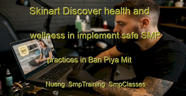 Skinart Discover health and wellness in implement safe SMP practices in Ban Piya Mit Nueng | SmpTraining | SmpClasses | SkinartTraining-Thailand