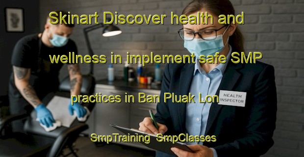 Skinart Discover health and wellness in implement safe SMP practices in Ban Pluak Lon | SmpTraining | SmpClasses | SkinartTraining-Thailand
