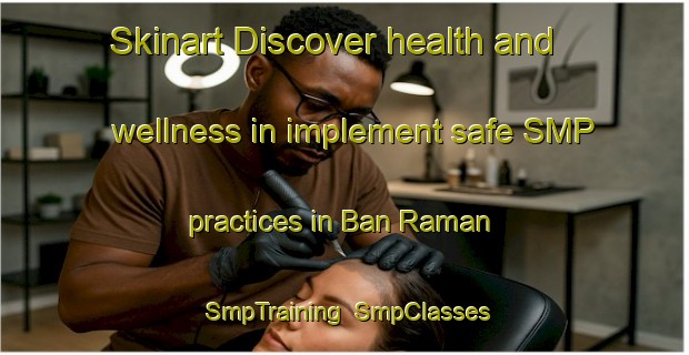Skinart Discover health and wellness in implement safe SMP practices in Ban Raman | SmpTraining | SmpClasses | SkinartTraining-Thailand