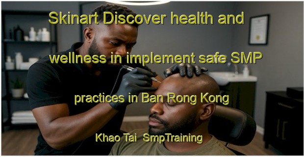Skinart Discover health and wellness in implement safe SMP practices in Ban Rong Kong Khao Tai | SmpTraining | SmpClasses | SkinartTraining-Thailand
