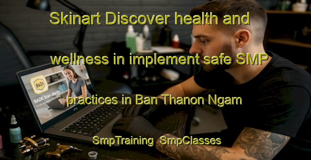 Skinart Discover health and wellness in implement safe SMP practices in Ban Thanon Ngam | SmpTraining | SmpClasses | SkinartTraining-Thailand