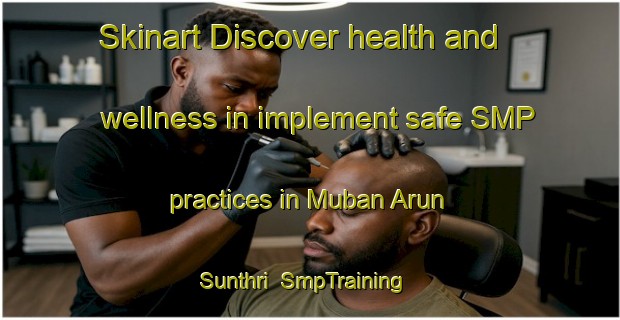 Skinart Discover health and wellness in implement safe SMP practices in Muban Arun Sunthri | SmpTraining | SmpClasses | SkinartTraining-Thailand