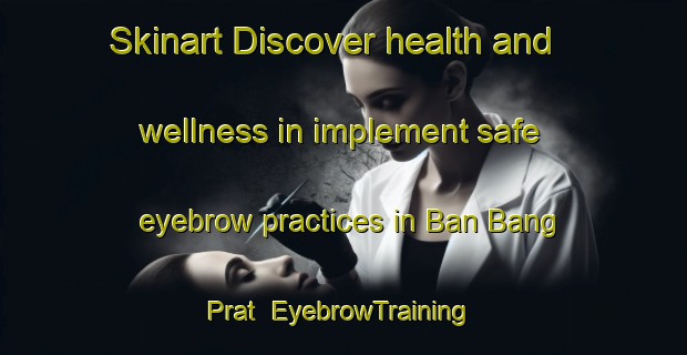Skinart Discover health and wellness in implement safe eyebrow practices in Ban Bang Prat | EyebrowTraining | EyebrowClasses | SkinartTraining-Thailand