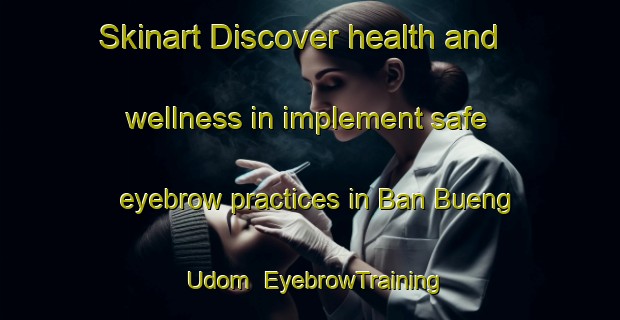 Skinart Discover health and wellness in implement safe eyebrow practices in Ban Bueng Udom | EyebrowTraining | EyebrowClasses | SkinartTraining-Thailand