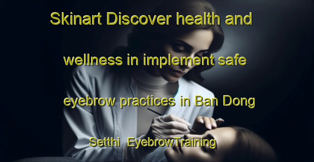 Skinart Discover health and wellness in implement safe eyebrow practices in Ban Dong Setthi | EyebrowTraining | EyebrowClasses | SkinartTraining-Thailand