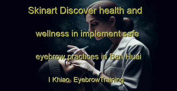 Skinart Discover health and wellness in implement safe eyebrow practices in Ban Huai I Khiao | EyebrowTraining | EyebrowClasses | SkinartTraining-Thailand