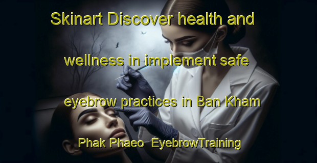 Skinart Discover health and wellness in implement safe eyebrow practices in Ban Kham Phak Phaeo | EyebrowTraining | EyebrowClasses | SkinartTraining-Thailand