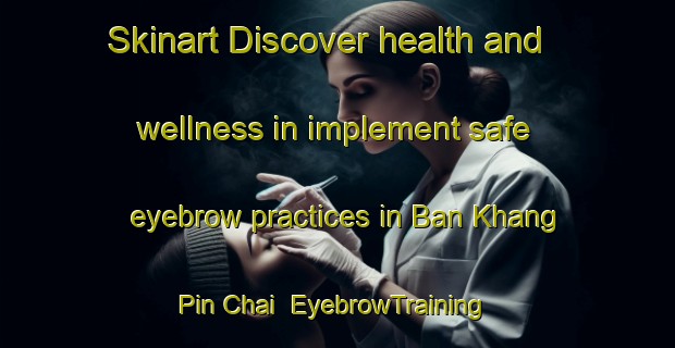 Skinart Discover health and wellness in implement safe eyebrow practices in Ban Khang Pin Chai | EyebrowTraining | EyebrowClasses | SkinartTraining-Thailand