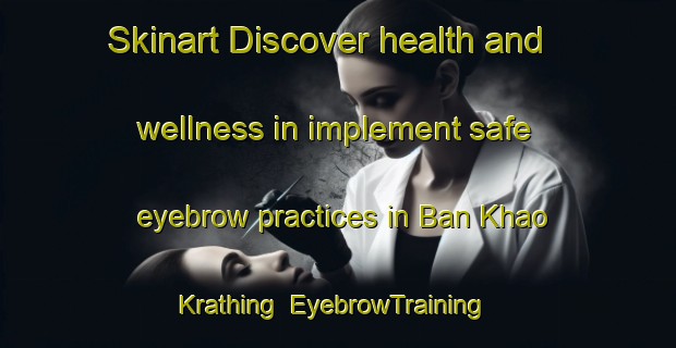 Skinart Discover health and wellness in implement safe eyebrow practices in Ban Khao Krathing | EyebrowTraining | EyebrowClasses | SkinartTraining-Thailand