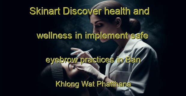 Skinart Discover health and wellness in implement safe eyebrow practices in Ban Khlong Wat Phatthana | EyebrowTraining | EyebrowClasses | SkinartTraining-Thailand