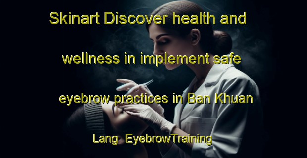 Skinart Discover health and wellness in implement safe eyebrow practices in Ban Khuan Lang | EyebrowTraining | EyebrowClasses | SkinartTraining-Thailand