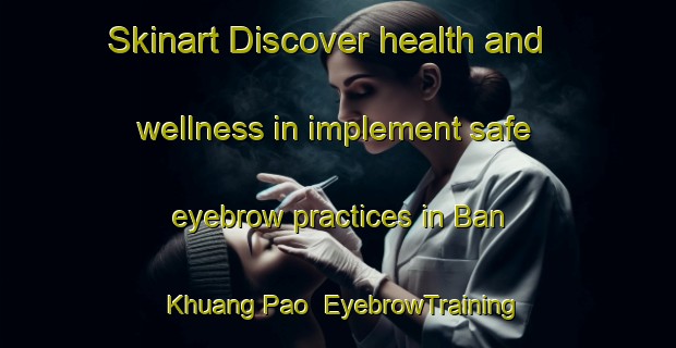 Skinart Discover health and wellness in implement safe eyebrow practices in Ban Khuang Pao | EyebrowTraining | EyebrowClasses | SkinartTraining-Thailand