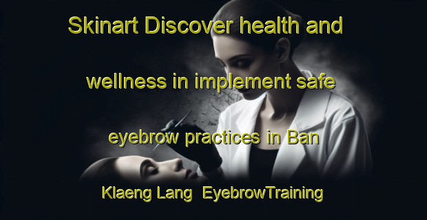Skinart Discover health and wellness in implement safe eyebrow practices in Ban Klaeng Lang | EyebrowTraining | EyebrowClasses | SkinartTraining-Thailand