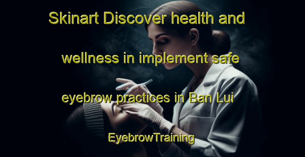 Skinart Discover health and wellness in implement safe eyebrow practices in Ban Lui | EyebrowTraining | EyebrowClasses | SkinartTraining-Thailand
